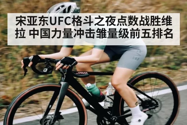 宋亚东UFC格斗之夜点数战胜维拉 中国力量冲击雏量级前五排名 | KaiyunSports